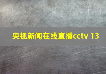 央视新闻在线直播cctv 13